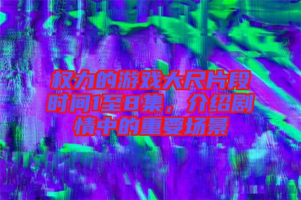 權(quán)力的游戲大尺片段時間1至8集，介紹劇情中的重要場景