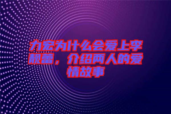 力宏為什么會(huì)愛上李靚蕾，介紹兩人的愛情故事