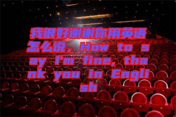 我很好謝謝你用英語怎么說，How to say I'm fine, thank you in English