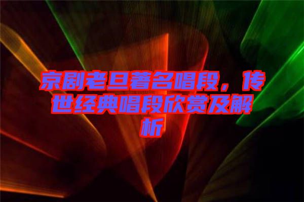 京劇老旦著名唱段，傳世經(jīng)典唱段欣賞及解析
