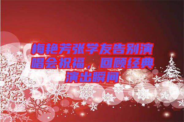 梅艷芳張學(xué)友告別演唱會(huì)祝福，回顧經(jīng)典演出瞬間