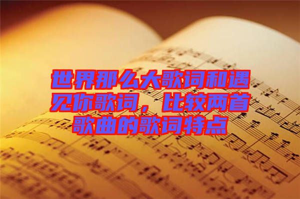 世界那么大歌詞和遇見你歌詞，比較兩首歌曲的歌詞特點(diǎn)