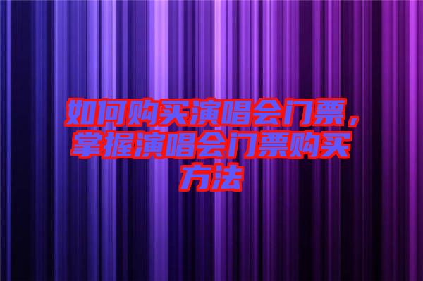 如何購(gòu)買演唱會(huì)門票，掌握演唱會(huì)門票購(gòu)買方法