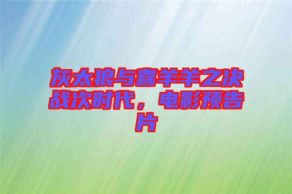 灰太狼與喜羊羊之決戰(zhàn)次時代，電影預(yù)告片