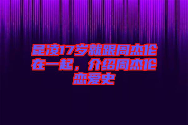 昆凌17歲就跟周杰倫在一起，介紹周杰倫戀愛(ài)史