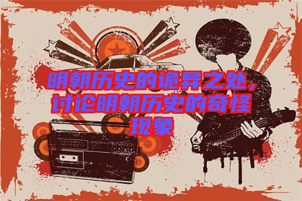 明朝歷史的詭異之處，討論明朝歷史的奇怪現(xiàn)象