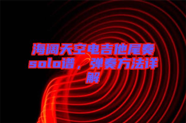 海闊天空電吉他尾奏solo譜，彈奏方法詳解