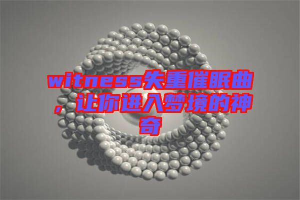 witness失重催眠曲，讓你進入夢境的神奇