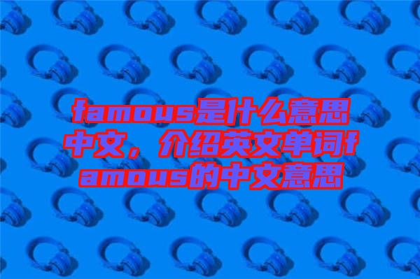famous是什么意思中文，介紹英文單詞famous的中文意思