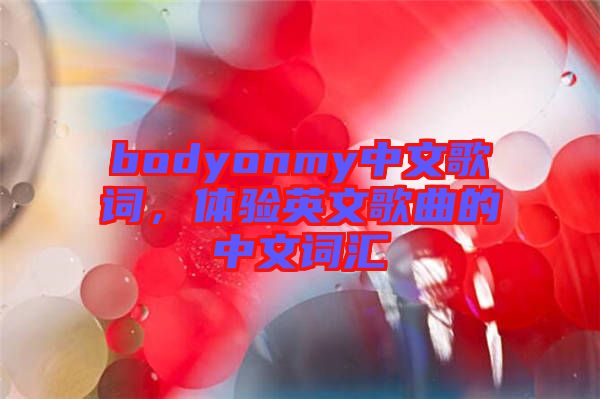 bodyonmy中文歌詞，體驗英文歌曲的中文詞匯
