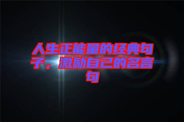 人生正能量的經(jīng)典句子，激勵自己的名言句