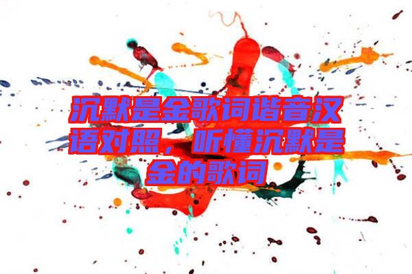 沉默是金歌詞諧音漢語對照，聽懂沉默是金的歌詞