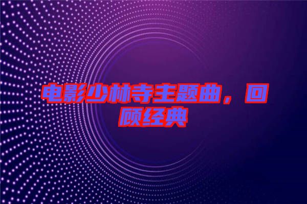 電影少林寺主題曲，回顧經(jīng)典