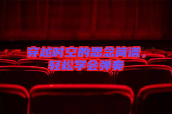 穿越時空的思念簡譜，輕松學會彈奏