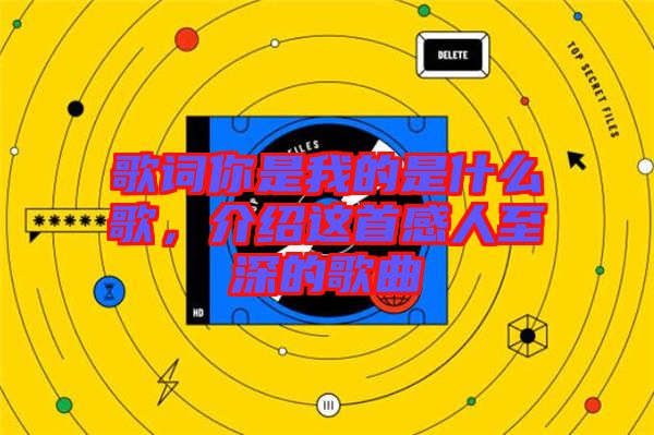 歌詞你是我的是什么歌，介紹這首感人至深的歌曲