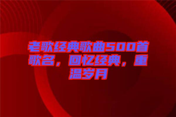 老歌經(jīng)典歌曲500首歌名，回憶經(jīng)典，重溫歲月