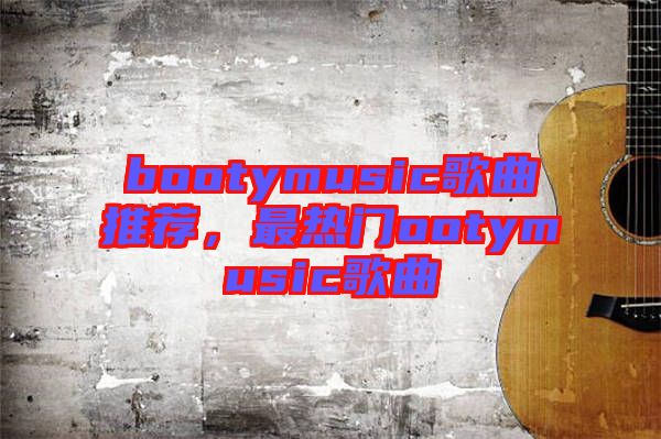 bootymusic歌曲推薦，最熱門(mén)ootymusic歌曲