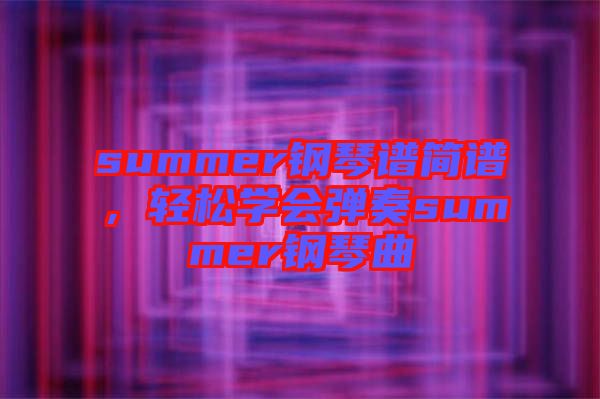 summer鋼琴譜簡(jiǎn)譜，輕松學(xué)會(huì)彈奏summer鋼琴曲