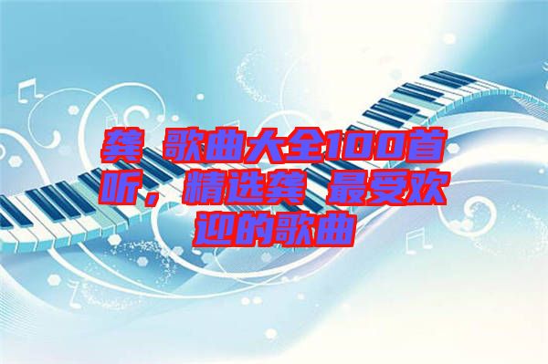 龔玥歌曲大全100首聽，精選龔玥最受歡迎的歌曲