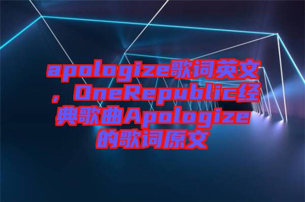 apologize歌詞英文，OneRepublic經(jīng)典歌曲Apologize的歌詞原文