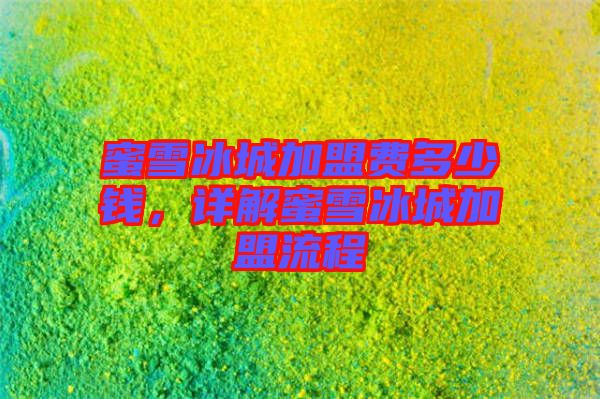 蜜雪冰城加盟費(fèi)多少錢，詳解蜜雪冰城加盟流程