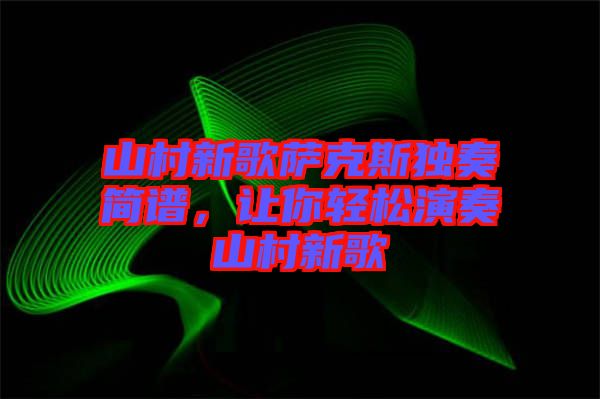 山村新歌薩克斯獨奏簡譜，讓你輕松演奏山村新歌
