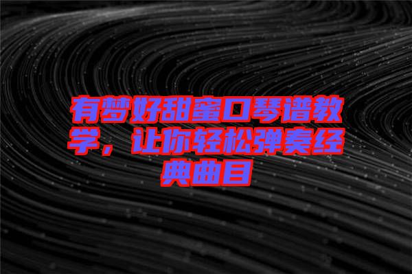 有夢好甜蜜口琴譜教學，讓你輕松彈奏經典曲目