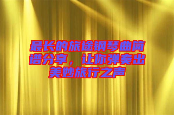 最長的旅途鋼琴曲簡譜分享，讓你彈奏出美妙旅行之聲