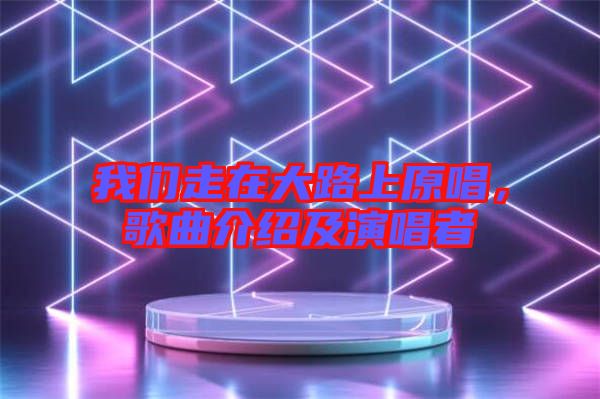 我們走在大路上原唱，歌曲介紹及演唱者