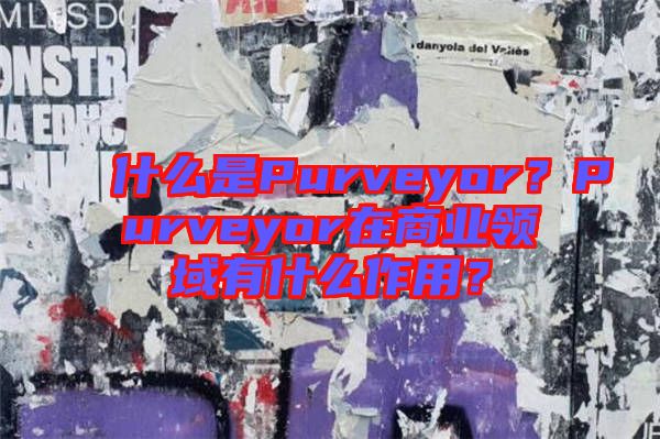 什么是Purveyor？Purveyor在商業(yè)領(lǐng)域有什么作用？