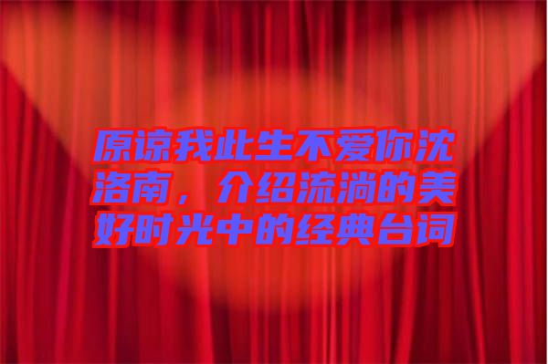 原諒我此生不愛你沈洛南，介紹流淌的美好時(shí)光中的經(jīng)典臺(tái)詞