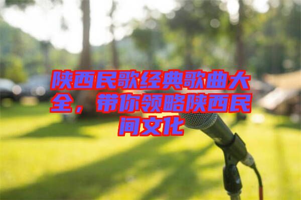陜西民歌經(jīng)典歌曲大全，帶你領(lǐng)略陜西民間文化