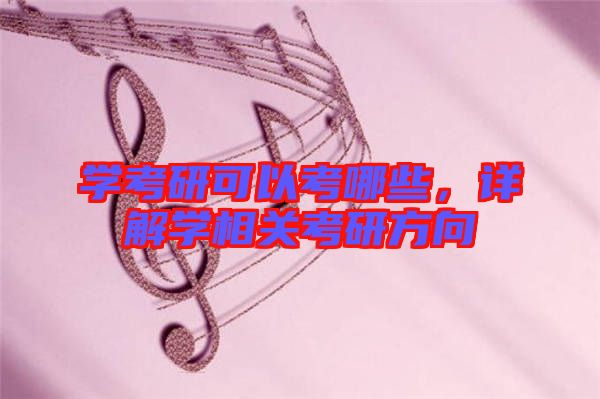 學考研可以考哪些，詳解學相關(guān)考研方向