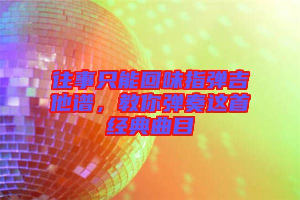 往事只能回味指彈吉他譜，教你彈奏這首經(jīng)典曲目