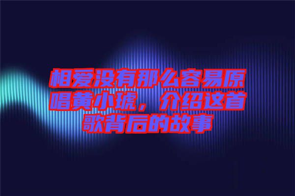 相愛沒有那么容易原唱黃小琥，介紹這首歌背后的故事