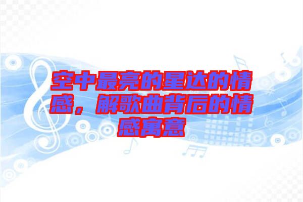 空中最亮的星達(dá)的情感，解歌曲背后的情感寓意