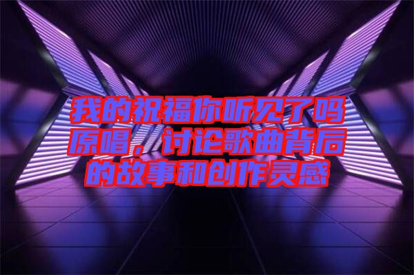 我的祝福你聽(tīng)見(jiàn)了嗎原唱，討論歌曲背后的故事和創(chuàng)作靈感
