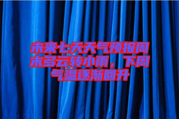未來七天天氣預報周末多云轉(zhuǎn)小雨，下周氣溫逐漸回升