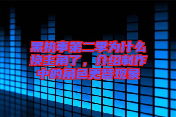 黑執(zhí)事第二季為什么換主角了，介紹制作中的角色更替現(xiàn)象