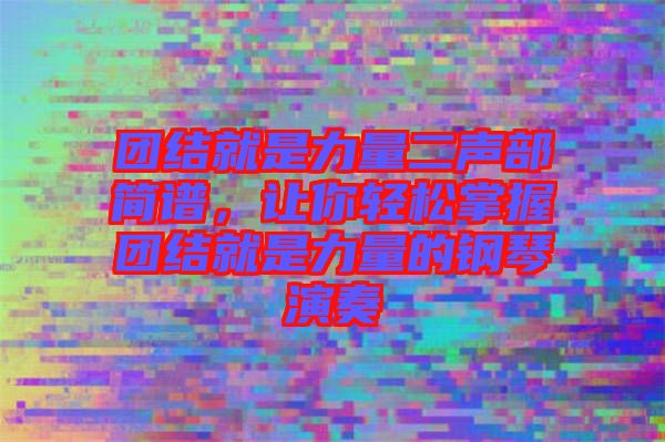 團(tuán)結(jié)就是力量二聲部簡(jiǎn)譜，讓你輕松掌握?qǐng)F(tuán)結(jié)就是力量的鋼琴演奏