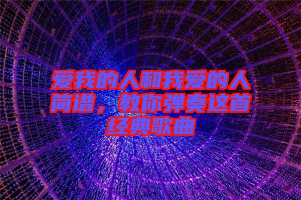 愛我的人和我愛的人簡譜，教你彈奏這首經(jīng)典歌曲