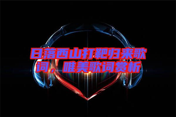 日落西山打靶歸來歌詞，唯美歌詞賞析