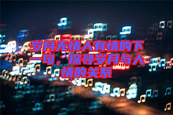 歲月無情人有情的下一句，探尋歲月與人情的關(guān)系