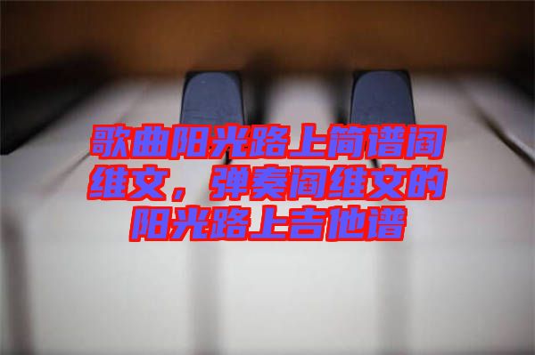 歌曲陽光路上簡譜閻維文，彈奏閻維文的陽光路上吉他譜
