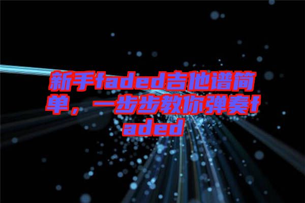 新手faded吉他譜簡(jiǎn)單，一步步教你彈奏faded