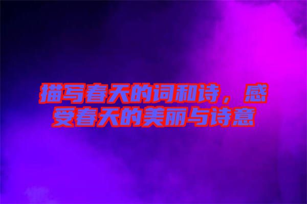 描寫春天的詞和詩，感受春天的美麗與詩意