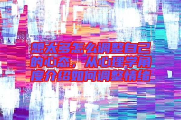 想太多怎么調(diào)整自己的心態(tài)，從心理學(xué)角度介紹如何調(diào)整情緒