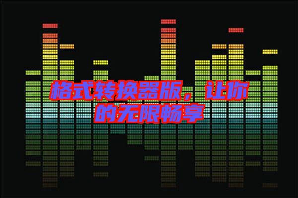 格式轉(zhuǎn)換器版，讓你的無(wú)限暢享