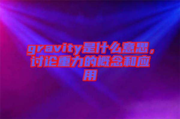gravity是什么意思，討論重力的概念和應(yīng)用