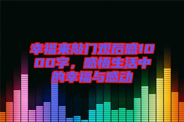 幸福來敲門觀后感1000字，感悟生活中的幸福與感動(dòng)